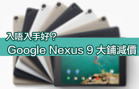 細鋪都冇咁平！Nexus 9 大減幾百 跌到兩千幾衝唔衝？