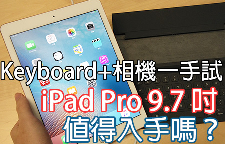 規格大提升，值得入手？iPad Pro 9.7 吋版主一手試