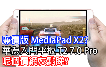 廉價版 MediaPad X2? 華為入門 T2 7.0 Pro 呢個價點睇?